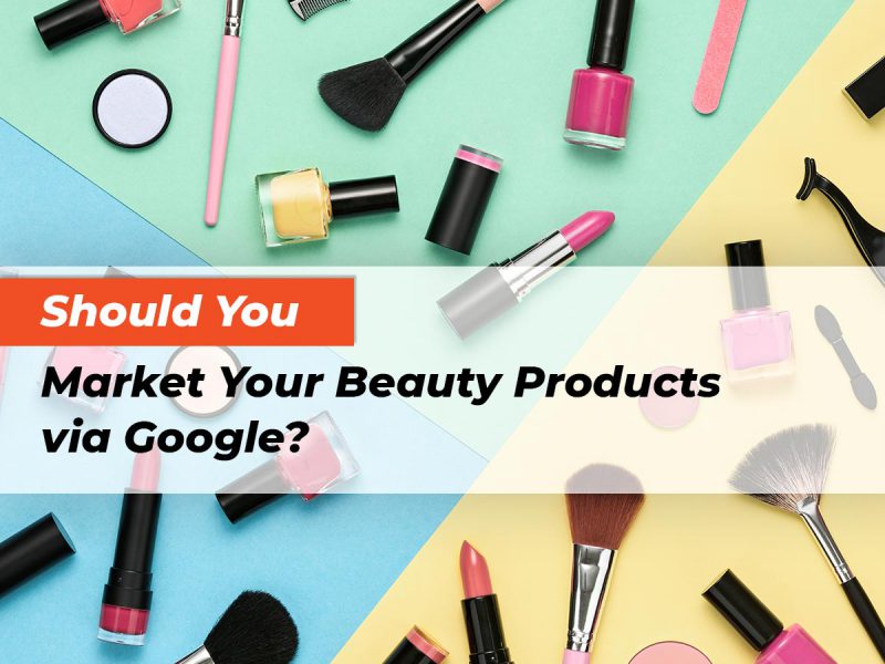 should-you-market-your-beauty-products-via-google