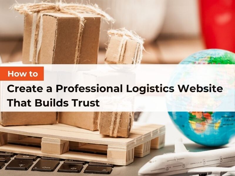 How to Create a Professional Logistics Website That Builds Trust